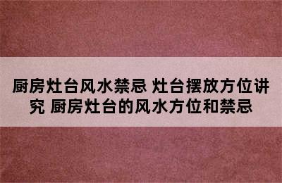 厨房灶台风水禁忌 灶台摆放方位讲究 厨房灶台的风水方位和禁忌